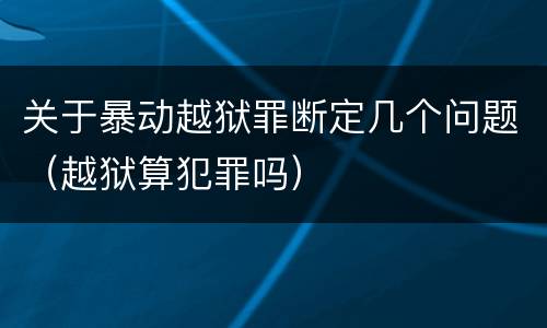 关于暴动越狱罪断定几个问题（越狱算犯罪吗）