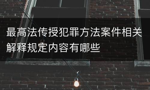 最高法传授犯罪方法案件相关解释规定内容有哪些