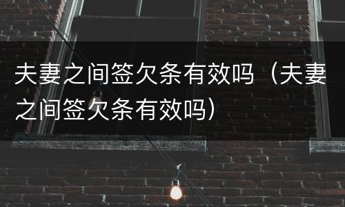 夫妻之间签欠条有效吗（夫妻之间签欠条有效吗）