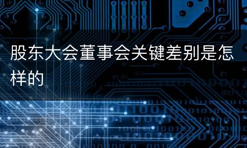 股东大会董事会关键差别是怎样的