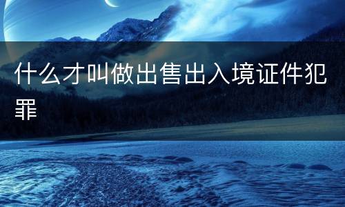 什么才叫做出售出入境证件犯罪