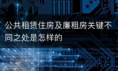 公共租赁住房及廉租房关键不同之处是怎样的