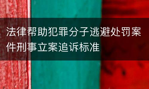 法律帮助犯罪分子逃避处罚案件刑事立案追诉标准
