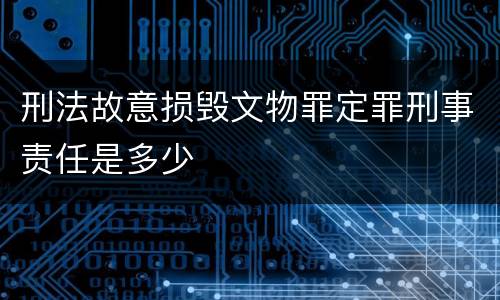 刑法故意损毁文物罪定罪刑事责任是多少