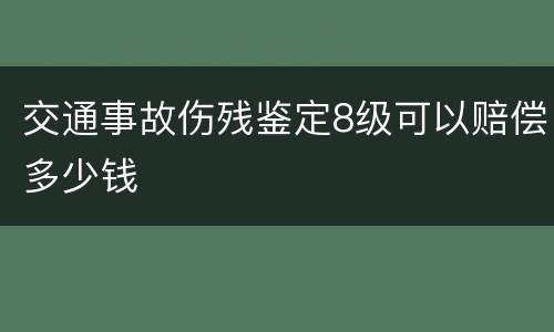 交通事故伤残鉴定8级可以赔偿多少钱