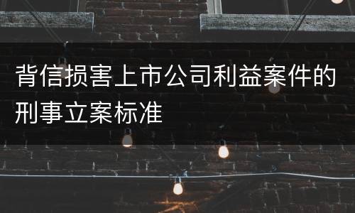 背信损害上市公司利益案件的刑事立案标准