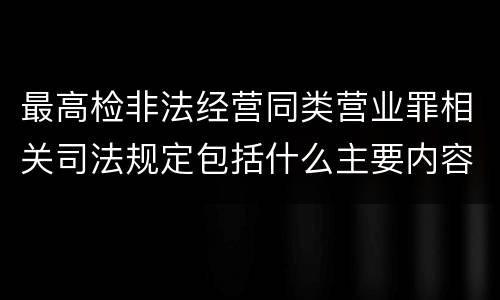 最高检非法经营同类营业罪相关司法规定包括什么主要内容