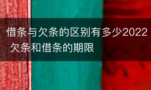 借条与欠条的区别有多少2022 欠条和借条的期限