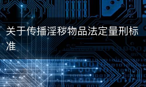 关于传播淫秽物品法定量刑标准