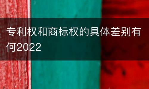 专利权和商标权的具体差别有何2022