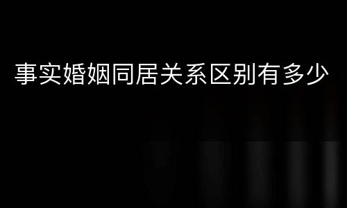 事实婚姻同居关系区别有多少