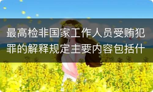 最高检非国家工作人员受贿犯罪的解释规定主要内容包括什么