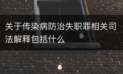 关于传染病防治失职罪相关司法解释包括什么