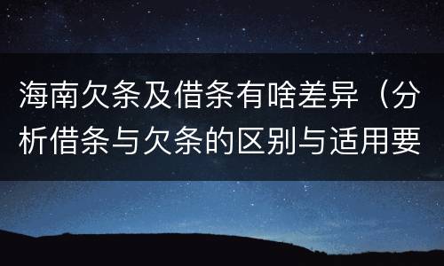 海南欠条及借条有啥差异（分析借条与欠条的区别与适用要点）