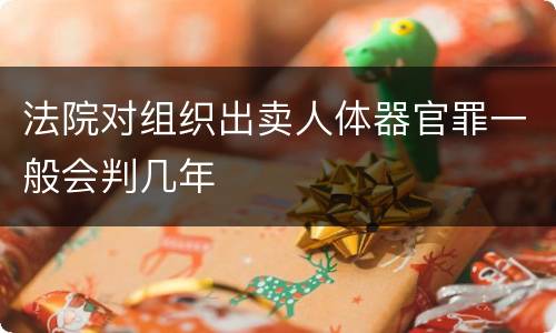 法院对组织出卖人体器官罪一般会判几年