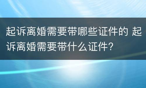 起诉离婚需要带哪些证件的 起诉离婚需要带什么证件?