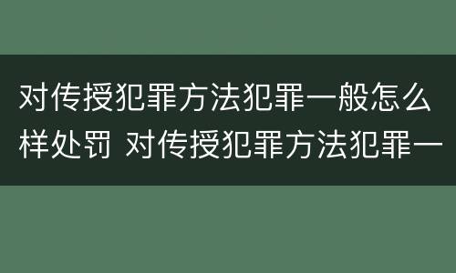 对传授犯罪方法犯罪一般怎么样处罚 对传授犯罪方法犯罪一般怎么样处罚呢