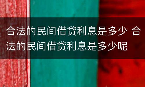 合法的民间借贷利息是多少 合法的民间借贷利息是多少呢