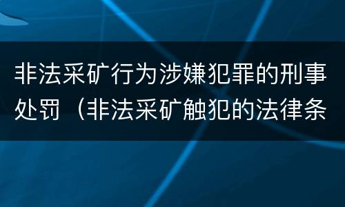 非法采矿行为涉嫌犯罪的刑事处罚（非法采矿触犯的法律条例）