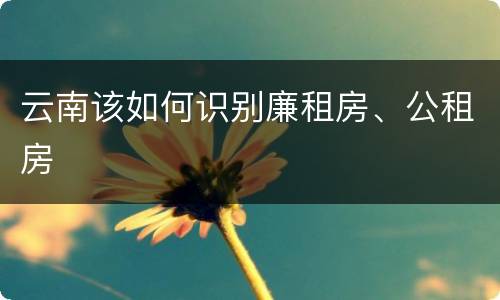 云南该如何识别廉租房、公租房