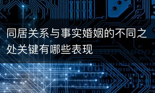 同居关系与事实婚姻的不同之处关键有哪些表现