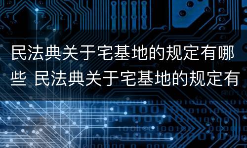 民法典关于宅基地的规定有哪些 民法典关于宅基地的规定有哪些内容