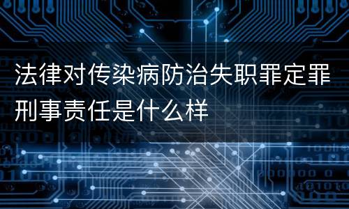 法律对传染病防治失职罪定罪刑事责任是什么样