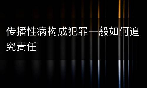 传播性病构成犯罪一般如何追究责任