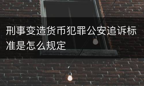 刑事变造货币犯罪公安追诉标准是怎么规定