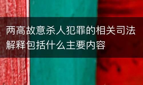 两高故意杀人犯罪的相关司法解释包括什么主要内容