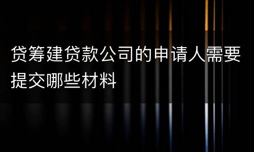 贷筹建贷款公司的申请人需要提交哪些材料