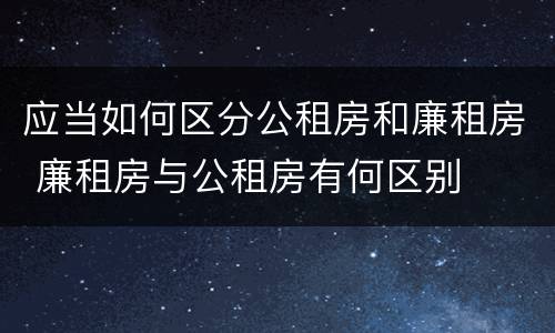 应当如何区分公租房和廉租房 廉租房与公租房有何区别