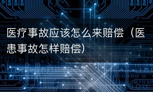 医疗事故应该怎么来赔偿（医患事故怎样赔偿）