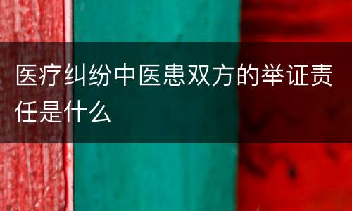 医疗纠纷中医患双方的举证责任是什么