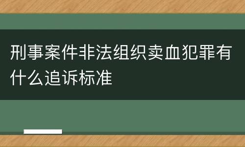 刑事案件非法组织卖血犯罪有什么追诉标准