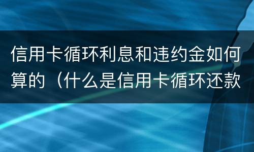 信用卡循环利息和违约金如何算的（什么是信用卡循环还款）