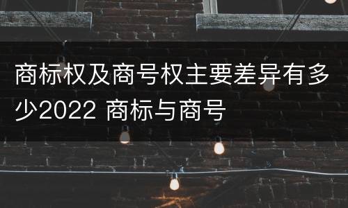商标权及商号权主要差异有多少2022 商标与商号