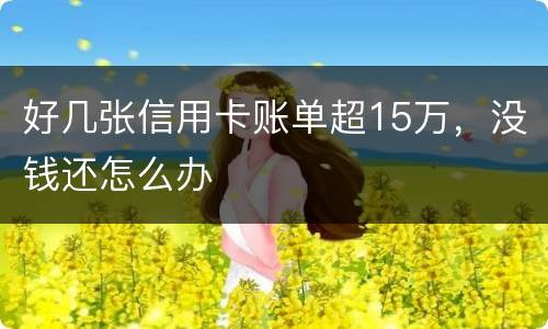 好几张信用卡账单超15万，没钱还怎么办