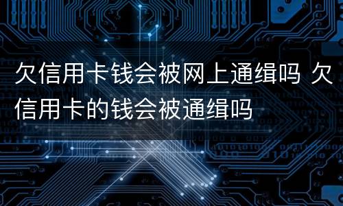 欠信用卡钱会被网上通缉吗 欠信用卡的钱会被通缉吗