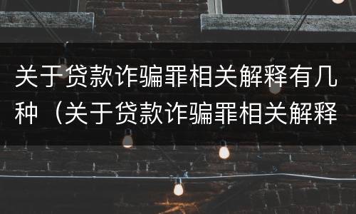 关于贷款诈骗罪相关解释有几种（关于贷款诈骗罪相关解释有几种情况）