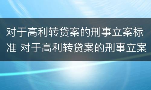对于高利转贷案的刑事立案标准 对于高利转贷案的刑事立案标准是