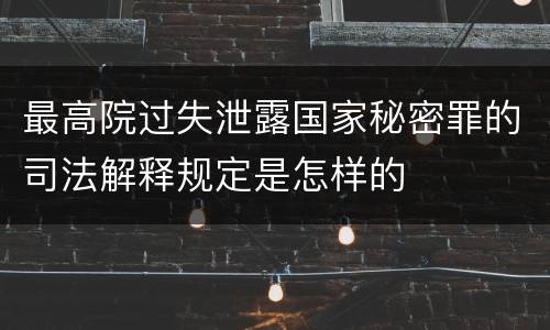 最高院过失泄露国家秘密罪的司法解释规定是怎样的