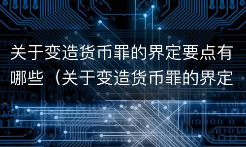 关于变造货币罪的界定要点有哪些（关于变造货币罪的界定要点有哪些）