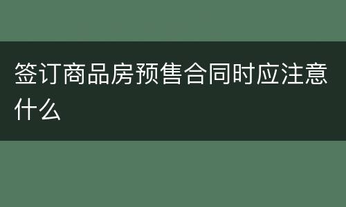 签订商品房预售合同时应注意什么