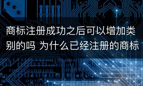 商标注册成功之后可以增加类别的吗 为什么已经注册的商标要扩类