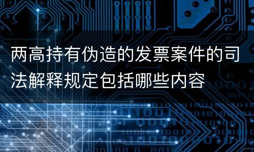 两高持有伪造的发票案件的司法解释规定包括哪些内容