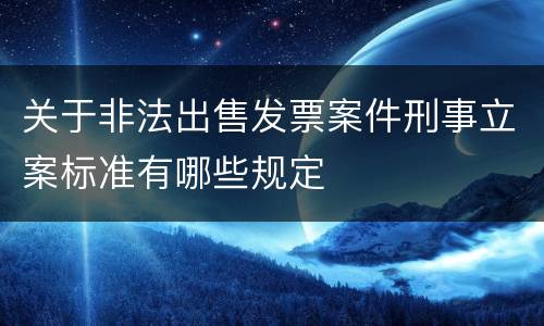 关于非法出售发票案件刑事立案标准有哪些规定