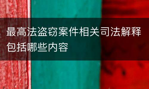 最高法盗窃案件相关司法解释包括哪些内容