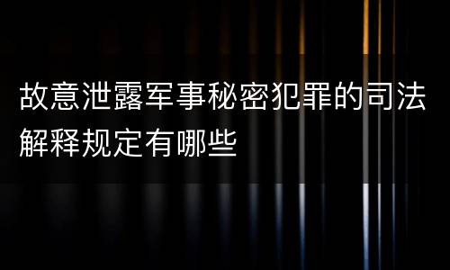 故意泄露军事秘密犯罪的司法解释规定有哪些