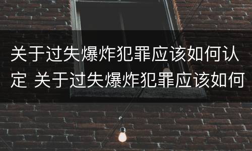 关于过失爆炸犯罪应该如何认定 关于过失爆炸犯罪应该如何认定责任